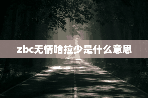 zbc无情哈拉少是什么意思